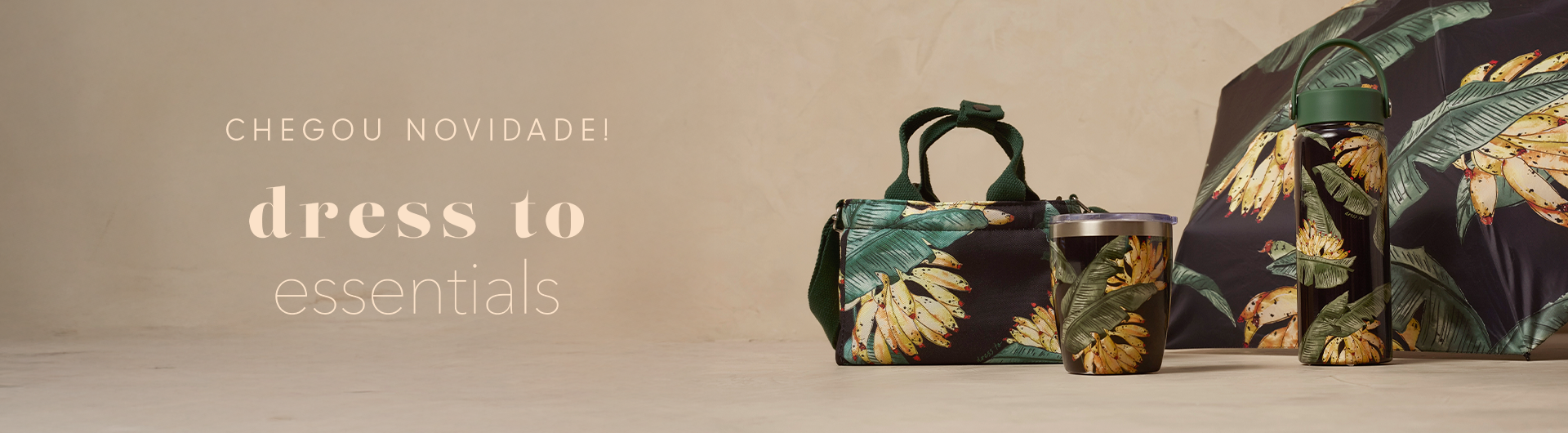 Banner sobre a linha de produtos pensados para facilitar a rotina de cada cliente, a nova linha essentials. No banner temos produtos da estampa paraíso e o texto 'Chegou novidade! Dress To Essentials'.