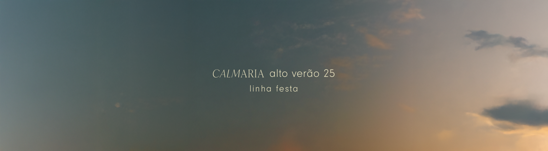 Na imagem tem um fundo de céu ao anoitecer, com leves nuvens, ao centro, o texto "Calmaria alto verão 25" com uma letra de tipografia fina e delicada, abaixo do texto tem: "Linha festa", a nova linha com looks leves, alegres e elegantes para curtir as festas de final de ano.