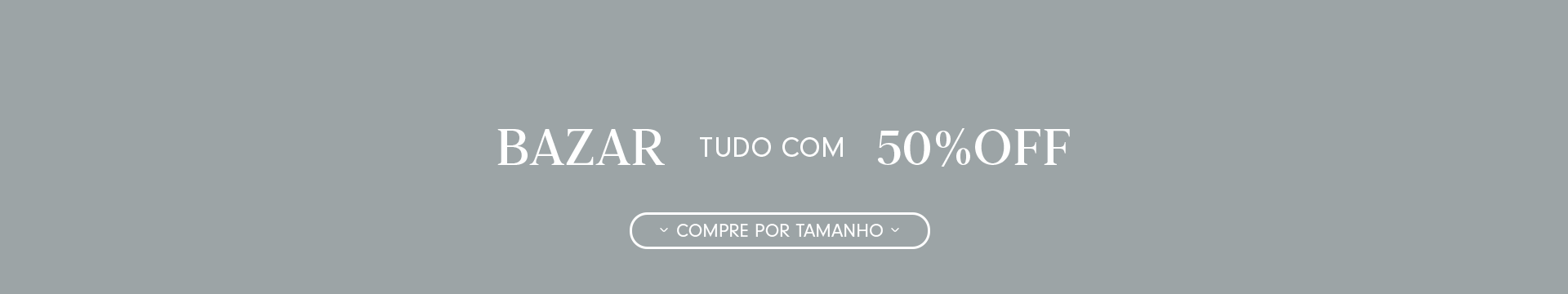 Banner com fundo cinza com texto central e escrita branca "bazar tudo com 50%off" e botão "compre por tamanho".