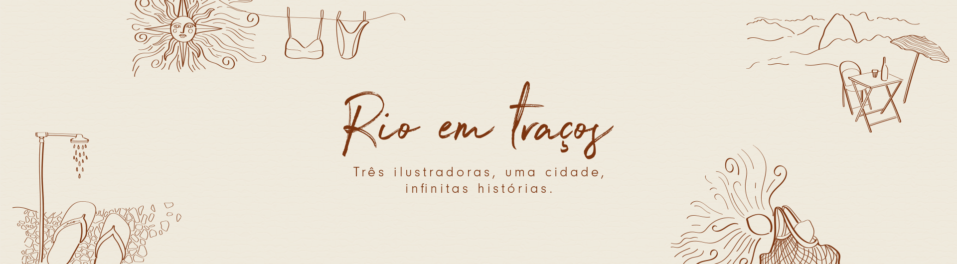  Banner com fundo bege texturizado, ilustrado com desenhos minimalistas em traços marrons representando elementos do Rio de Janeiro, como o sol, o Pão de Açúcar, um chuveiro de praia, chinelos na areia e uma mesa com cadeiras à beira-mar. No centro, o título "Rio em Traços" está escrito em uma fonte manuscrita elegante, seguido do texto "Três ilustradoras, uma cidade, infinitas histórias.